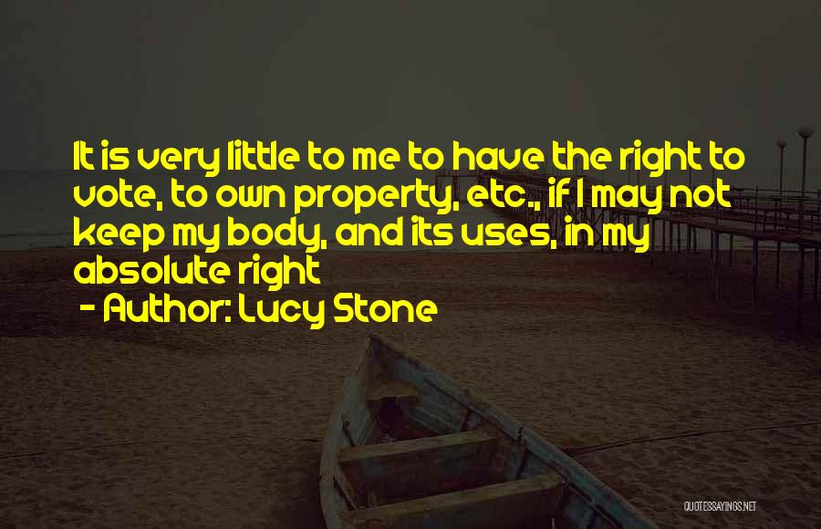 Lucy Stone Quotes: It Is Very Little To Me To Have The Right To Vote, To Own Property, Etc., If I May Not