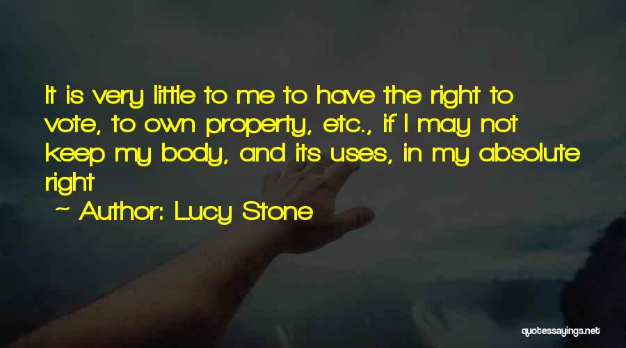 Lucy Stone Quotes: It Is Very Little To Me To Have The Right To Vote, To Own Property, Etc., If I May Not