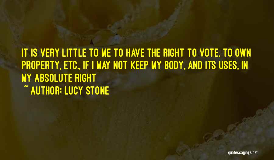 Lucy Stone Quotes: It Is Very Little To Me To Have The Right To Vote, To Own Property, Etc., If I May Not