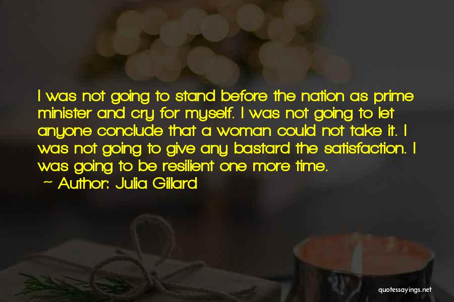 Julia Gillard Quotes: I Was Not Going To Stand Before The Nation As Prime Minister And Cry For Myself. I Was Not Going