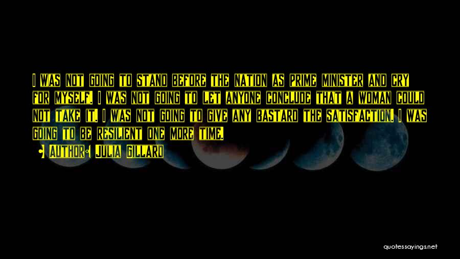 Julia Gillard Quotes: I Was Not Going To Stand Before The Nation As Prime Minister And Cry For Myself. I Was Not Going