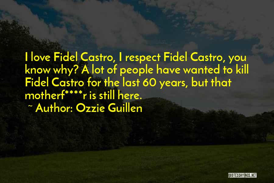 Ozzie Guillen Quotes: I Love Fidel Castro, I Respect Fidel Castro, You Know Why? A Lot Of People Have Wanted To Kill Fidel