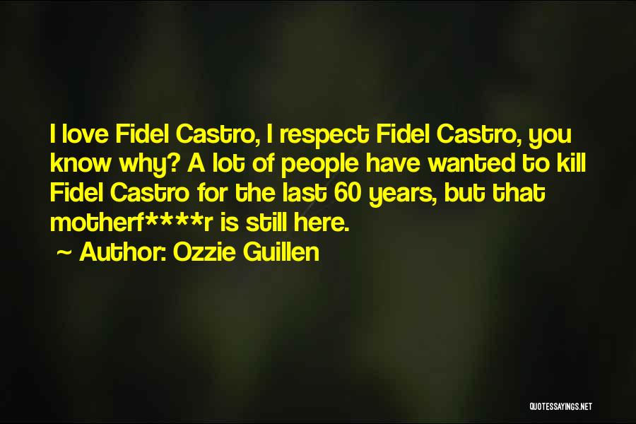 Ozzie Guillen Quotes: I Love Fidel Castro, I Respect Fidel Castro, You Know Why? A Lot Of People Have Wanted To Kill Fidel