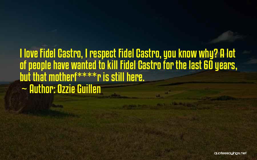 Ozzie Guillen Quotes: I Love Fidel Castro, I Respect Fidel Castro, You Know Why? A Lot Of People Have Wanted To Kill Fidel