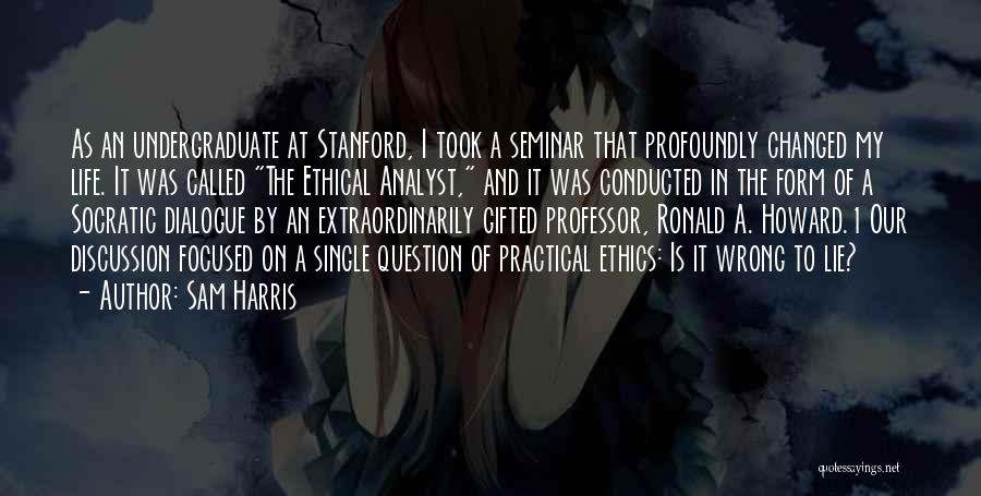 Sam Harris Quotes: As An Undergraduate At Stanford, I Took A Seminar That Profoundly Changed My Life. It Was Called The Ethical Analyst,