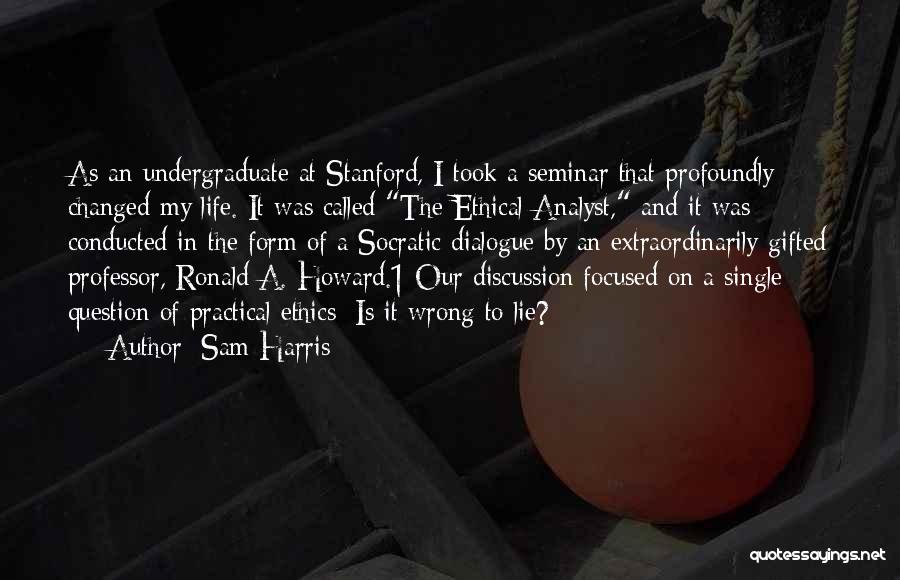 Sam Harris Quotes: As An Undergraduate At Stanford, I Took A Seminar That Profoundly Changed My Life. It Was Called The Ethical Analyst,