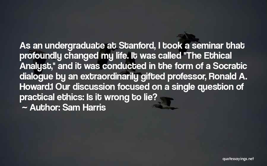 Sam Harris Quotes: As An Undergraduate At Stanford, I Took A Seminar That Profoundly Changed My Life. It Was Called The Ethical Analyst,