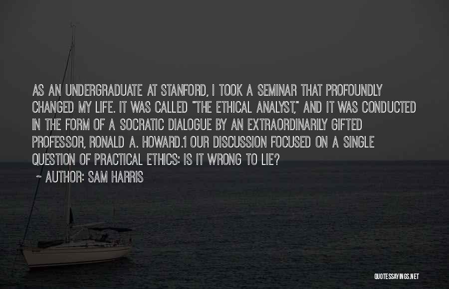 Sam Harris Quotes: As An Undergraduate At Stanford, I Took A Seminar That Profoundly Changed My Life. It Was Called The Ethical Analyst,