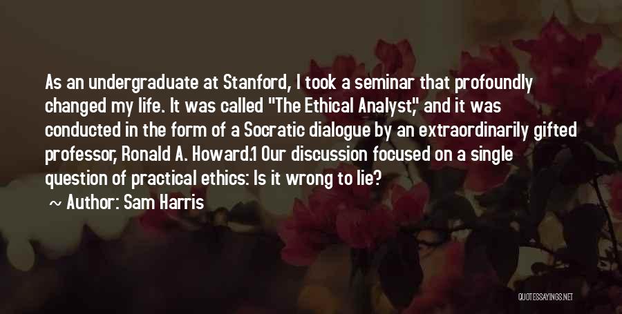 Sam Harris Quotes: As An Undergraduate At Stanford, I Took A Seminar That Profoundly Changed My Life. It Was Called The Ethical Analyst,