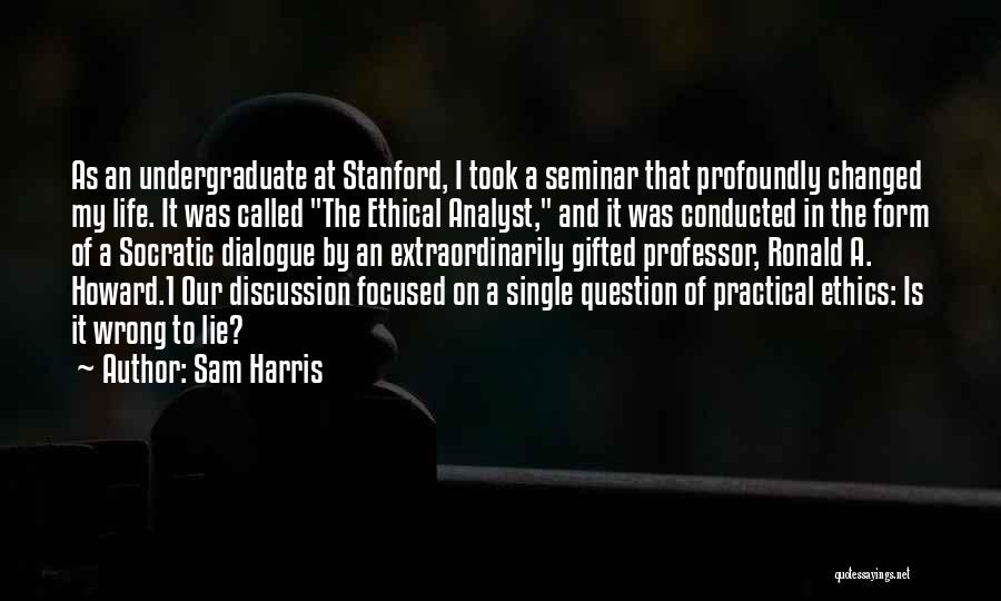 Sam Harris Quotes: As An Undergraduate At Stanford, I Took A Seminar That Profoundly Changed My Life. It Was Called The Ethical Analyst,