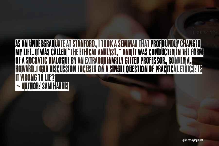 Sam Harris Quotes: As An Undergraduate At Stanford, I Took A Seminar That Profoundly Changed My Life. It Was Called The Ethical Analyst,