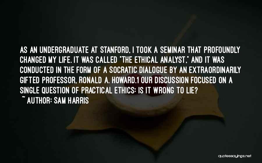 Sam Harris Quotes: As An Undergraduate At Stanford, I Took A Seminar That Profoundly Changed My Life. It Was Called The Ethical Analyst,