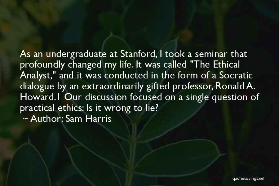 Sam Harris Quotes: As An Undergraduate At Stanford, I Took A Seminar That Profoundly Changed My Life. It Was Called The Ethical Analyst,