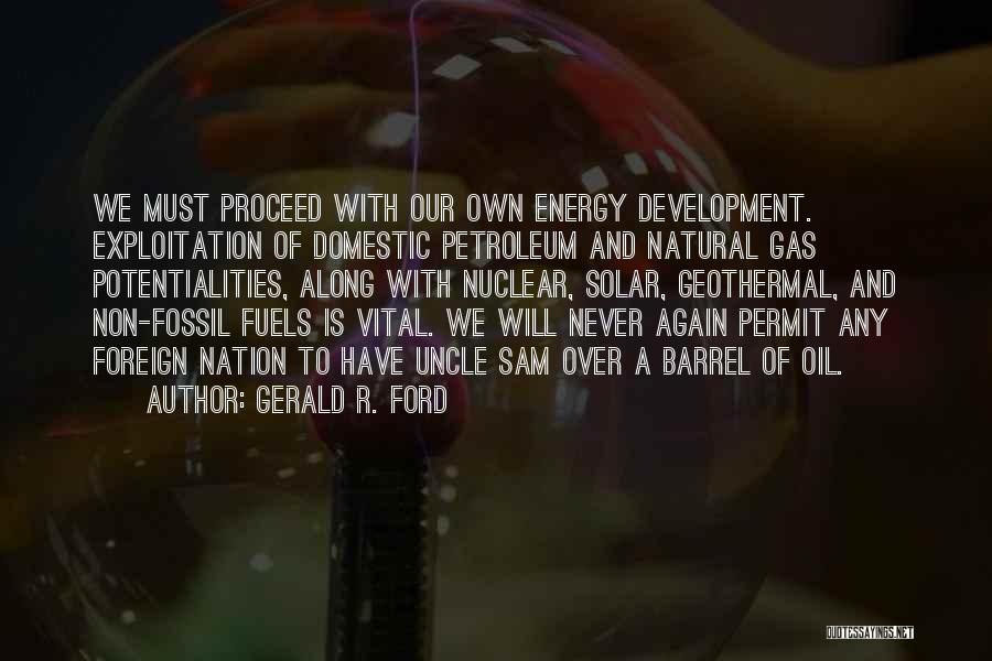 Gerald R. Ford Quotes: We Must Proceed With Our Own Energy Development. Exploitation Of Domestic Petroleum And Natural Gas Potentialities, Along With Nuclear, Solar,