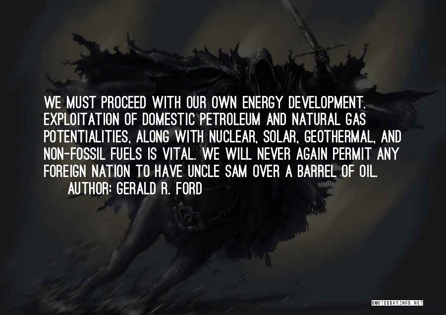 Gerald R. Ford Quotes: We Must Proceed With Our Own Energy Development. Exploitation Of Domestic Petroleum And Natural Gas Potentialities, Along With Nuclear, Solar,