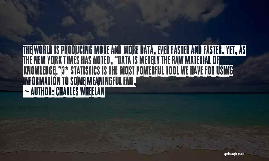 Charles Wheelan Quotes: The World Is Producing More And More Data, Ever Faster And Faster. Yet, As The New York Times Has Noted,