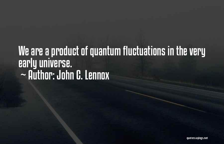 John C. Lennox Quotes: We Are A Product Of Quantum Fluctuations In The Very Early Universe.
