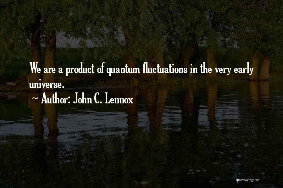John C. Lennox Quotes: We Are A Product Of Quantum Fluctuations In The Very Early Universe.