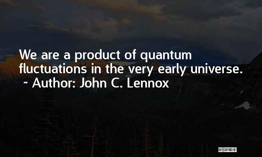 John C. Lennox Quotes: We Are A Product Of Quantum Fluctuations In The Very Early Universe.