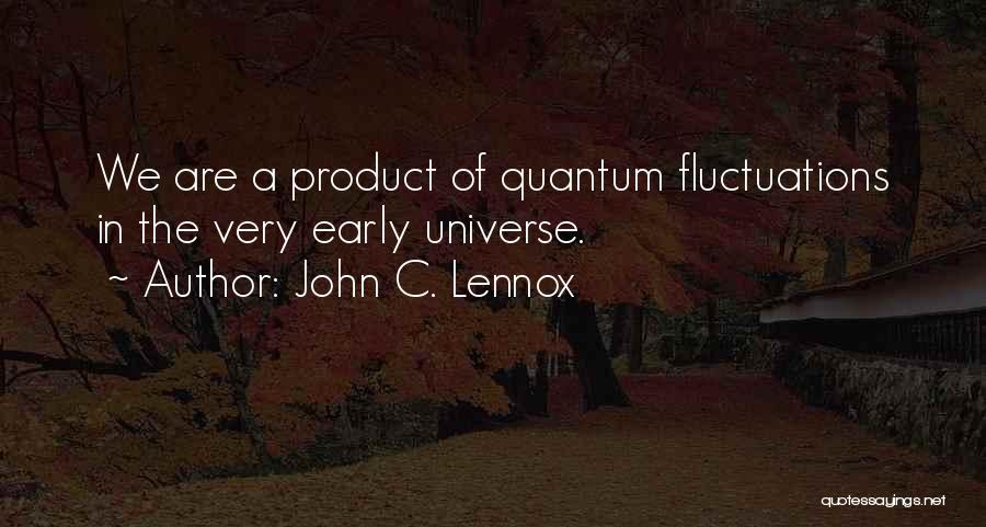 John C. Lennox Quotes: We Are A Product Of Quantum Fluctuations In The Very Early Universe.