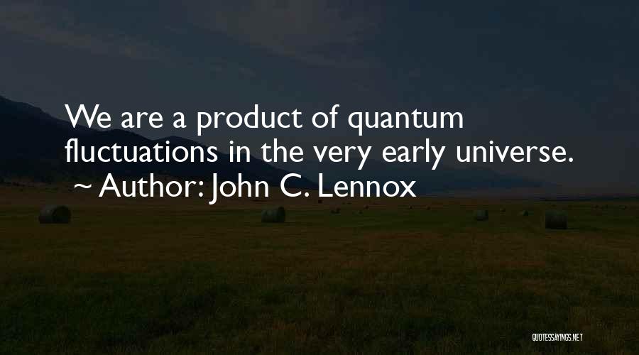 John C. Lennox Quotes: We Are A Product Of Quantum Fluctuations In The Very Early Universe.