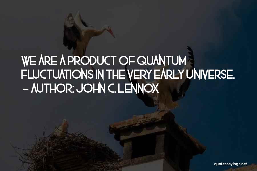 John C. Lennox Quotes: We Are A Product Of Quantum Fluctuations In The Very Early Universe.