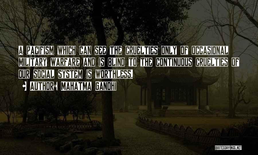Mahatma Gandhi Quotes: A Pacifism Which Can See The Cruelties Only Of Occasional Military Warfare And Is Blind To The Continuous Cruelties Of