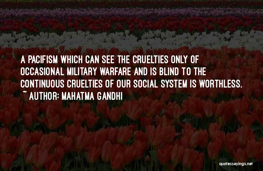 Mahatma Gandhi Quotes: A Pacifism Which Can See The Cruelties Only Of Occasional Military Warfare And Is Blind To The Continuous Cruelties Of