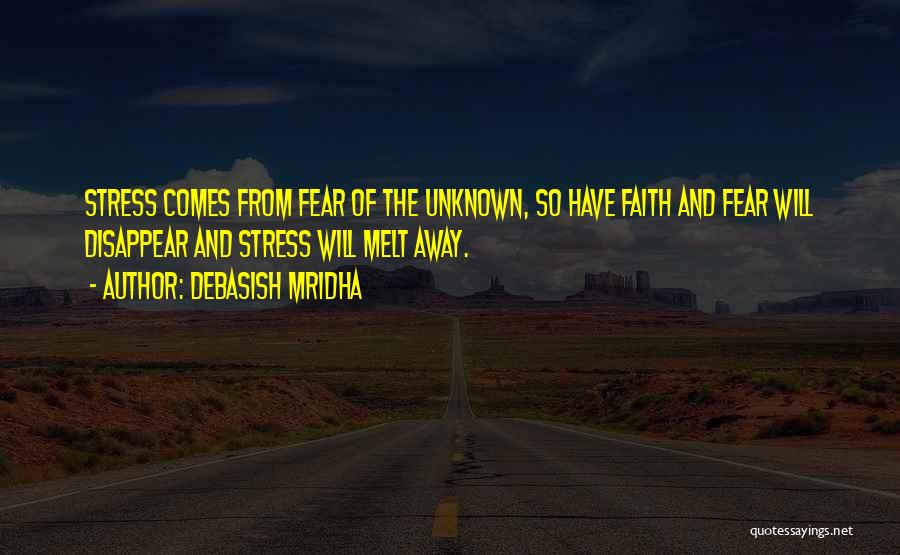 Debasish Mridha Quotes: Stress Comes From Fear Of The Unknown, So Have Faith And Fear Will Disappear And Stress Will Melt Away.