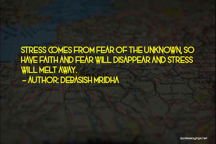 Debasish Mridha Quotes: Stress Comes From Fear Of The Unknown, So Have Faith And Fear Will Disappear And Stress Will Melt Away.