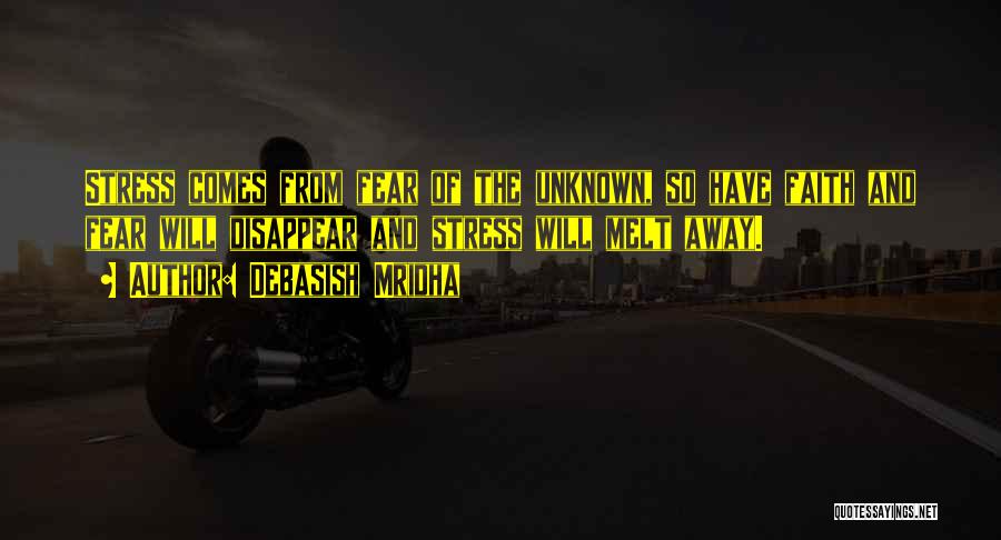 Debasish Mridha Quotes: Stress Comes From Fear Of The Unknown, So Have Faith And Fear Will Disappear And Stress Will Melt Away.