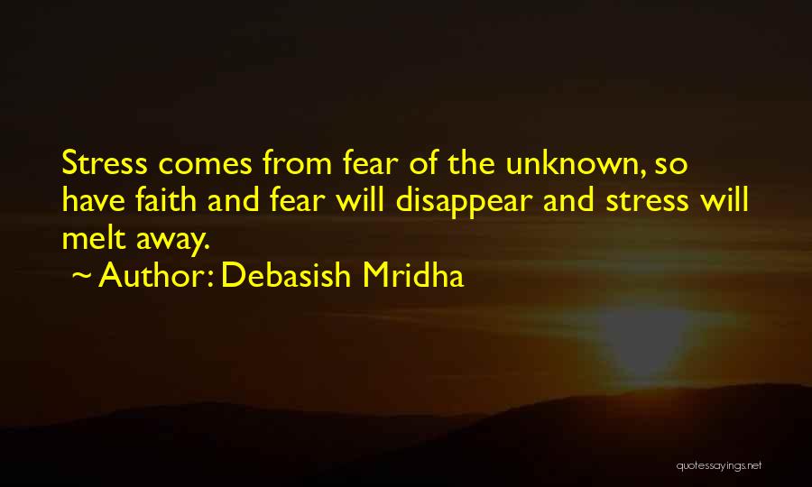 Debasish Mridha Quotes: Stress Comes From Fear Of The Unknown, So Have Faith And Fear Will Disappear And Stress Will Melt Away.