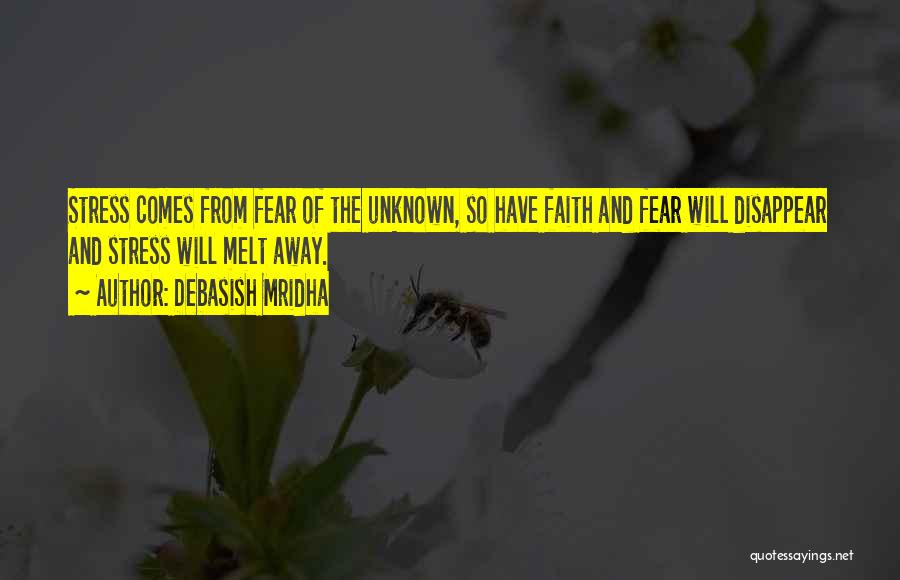 Debasish Mridha Quotes: Stress Comes From Fear Of The Unknown, So Have Faith And Fear Will Disappear And Stress Will Melt Away.