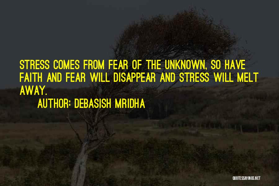 Debasish Mridha Quotes: Stress Comes From Fear Of The Unknown, So Have Faith And Fear Will Disappear And Stress Will Melt Away.
