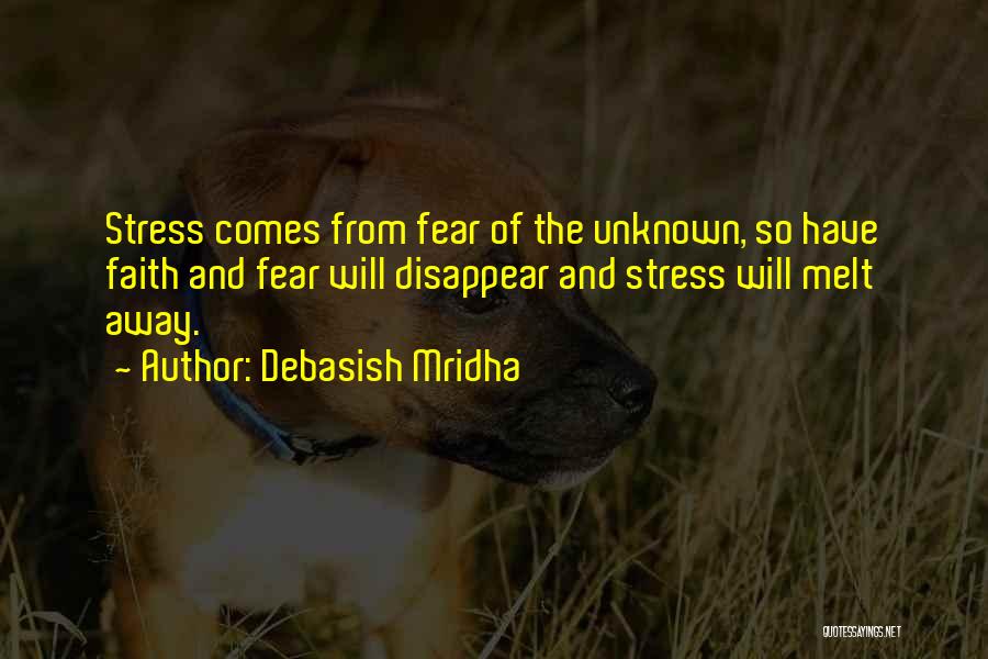 Debasish Mridha Quotes: Stress Comes From Fear Of The Unknown, So Have Faith And Fear Will Disappear And Stress Will Melt Away.