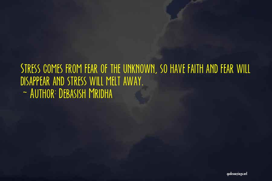 Debasish Mridha Quotes: Stress Comes From Fear Of The Unknown, So Have Faith And Fear Will Disappear And Stress Will Melt Away.