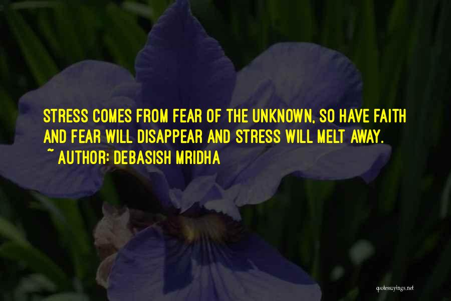 Debasish Mridha Quotes: Stress Comes From Fear Of The Unknown, So Have Faith And Fear Will Disappear And Stress Will Melt Away.