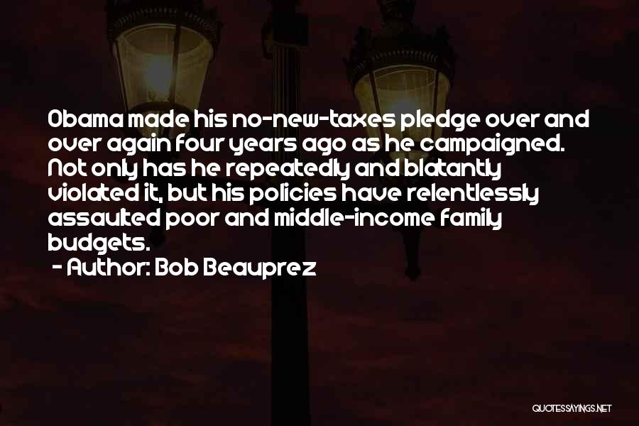 Bob Beauprez Quotes: Obama Made His No-new-taxes Pledge Over And Over Again Four Years Ago As He Campaigned. Not Only Has He Repeatedly