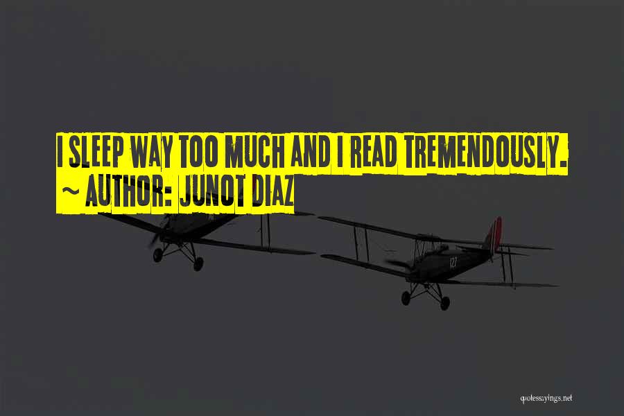 Junot Diaz Quotes: I Sleep Way Too Much And I Read Tremendously.