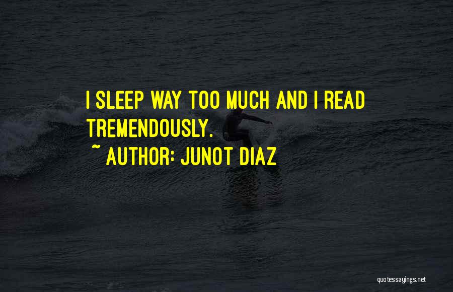 Junot Diaz Quotes: I Sleep Way Too Much And I Read Tremendously.