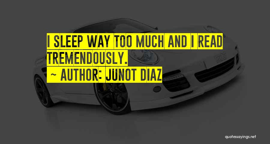 Junot Diaz Quotes: I Sleep Way Too Much And I Read Tremendously.