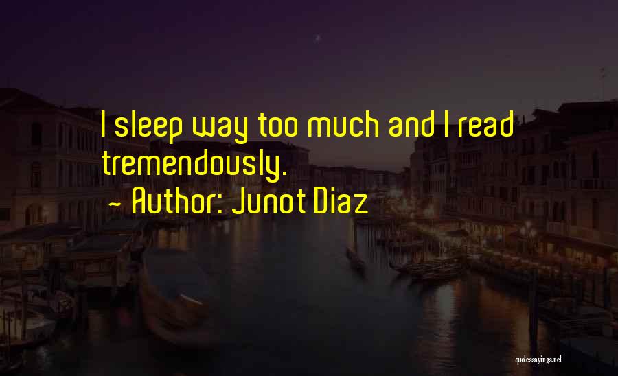 Junot Diaz Quotes: I Sleep Way Too Much And I Read Tremendously.