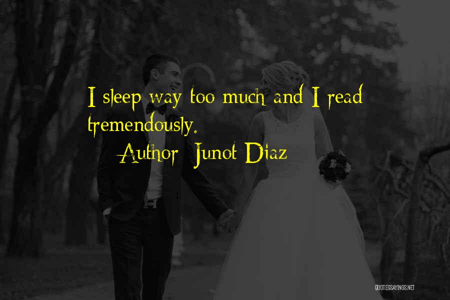Junot Diaz Quotes: I Sleep Way Too Much And I Read Tremendously.