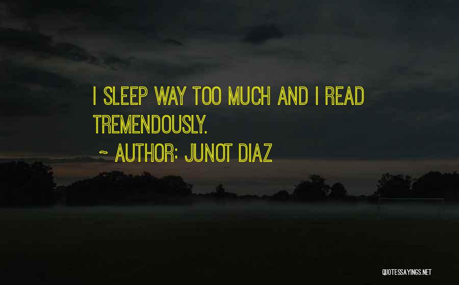 Junot Diaz Quotes: I Sleep Way Too Much And I Read Tremendously.