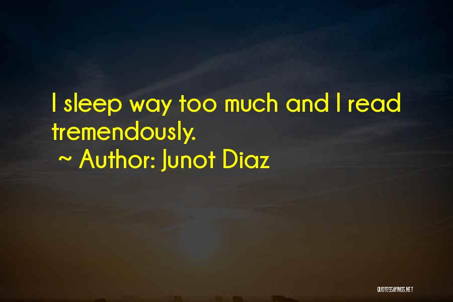 Junot Diaz Quotes: I Sleep Way Too Much And I Read Tremendously.