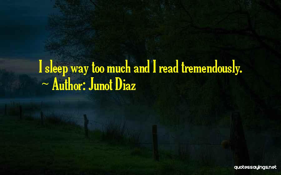 Junot Diaz Quotes: I Sleep Way Too Much And I Read Tremendously.