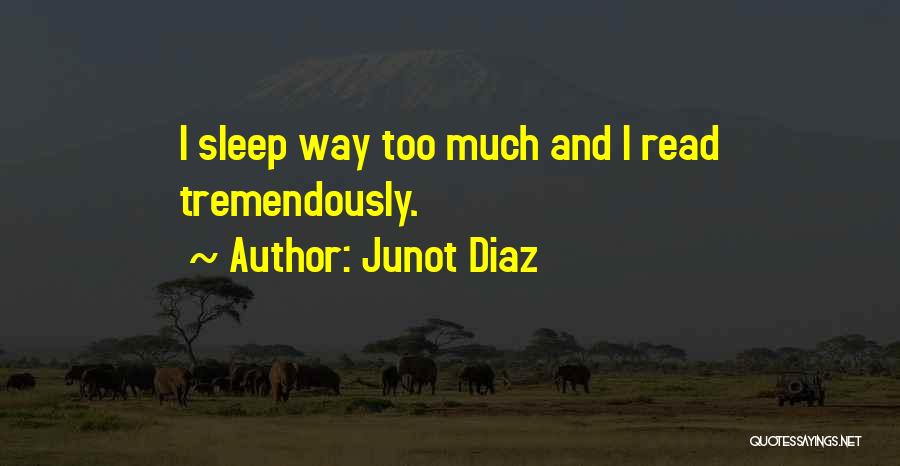 Junot Diaz Quotes: I Sleep Way Too Much And I Read Tremendously.