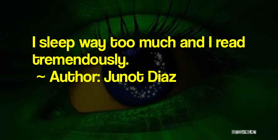 Junot Diaz Quotes: I Sleep Way Too Much And I Read Tremendously.