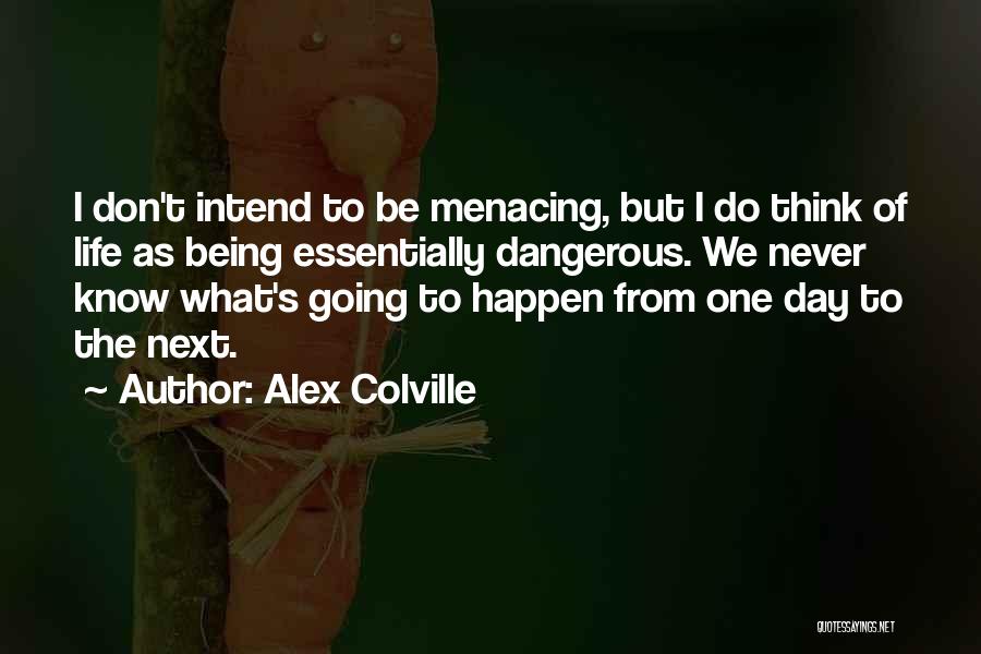 Alex Colville Quotes: I Don't Intend To Be Menacing, But I Do Think Of Life As Being Essentially Dangerous. We Never Know What's