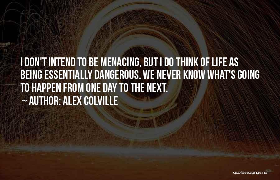 Alex Colville Quotes: I Don't Intend To Be Menacing, But I Do Think Of Life As Being Essentially Dangerous. We Never Know What's